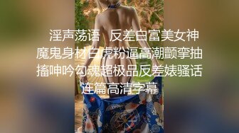 “想不想我肏你好好吃”对白刺激外表清纯内心淫荡反差婊大学生美眉与男友露脸自拍床上肏到卫生间很带感