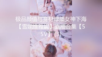 极品颜值与身材绿播女神下海【雪妮维雅妮】直播合集【55V】 (3)