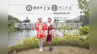  邻家有女初长成，全程露脸颜值高精彩大秀直播诱惑狼友，互动撩骚看着就很有感觉