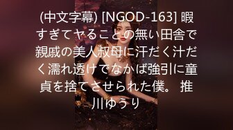 (中文字幕) [NGOD-163] 暇すぎてヤることの無い田舎で親戚の美人叔母に汗だく汁だく濡れ透けでなかば強引に童貞を捨てさせられた僕。 推川ゆうり