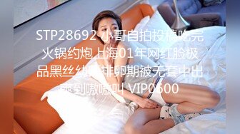 STP28692 小哥自拍投稿吃完火锅约炮上海01年网红脸极品黑丝幼师排卵期被无套中出爽到嗷嗷叫 VIP0600