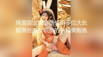 珠宝店女厕全景偷拍多位大长腿黑丝美女职员的各种美鲍鱼