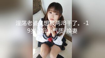 淫荡老婆又想被两JB干了。-19岁-搭讪-气质-换妻