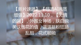 【新片速遞】 【超清AI画质增强】2022.11.10，【无情的屌】，外围女神场，肤白貌美这钱花的值，逼逼挺粉狂舔乱扭，花式啪啪