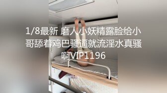 大神探花老王酒店约炮打工妹胖妞一边手机看片一边草她无套内射淫水四溢