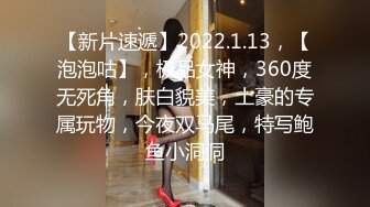 【新片速遞】2022.1.13，【泡泡咕】，极品女神，360度无死角，肤白貌美，土豪的专属玩物，今夜双马尾，特写鲍鱼小洞洞