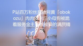 P站百万粉丝露脸网黄「obokozu」肉肉皮卡丘小母狗被跪着服务金主爸爸被操的满屄精液