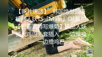 【新片速遞】✨韩国绝世颜值极品人妖TS「Mina」OF私拍【近距离特写爆菊】极品人妖被大鸡巴无套插入，一边爆操一边撸鸡巴