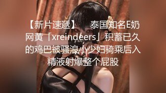 【新片速遞】  ✨泰国知名E奶网黄「xreindeers」积蓄已久的鸡巴被骚浪小少妇骑乘后入精液射爆整个屁股