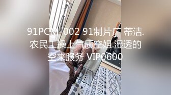 91PCM-002 91制片厂 蒂洁.农民工操上气质空姐.湿透的空来服务 VIP0600