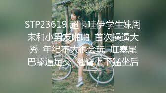 STP23619 超卡哇伊学生妹周末和小男友啪啪  首次操逼大秀  年纪不大很会玩  肛塞尾巴舔逼足交  翘臀上下猛坐后