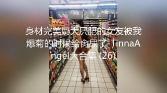 身材完美奶大屄肥的女友被我爆菊的时候给肏尿了-TinnaAngel大合集 (26)