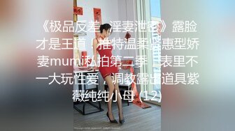 《极品反差✅淫妻泄密》露脸才是王道！推特温柔贤惠型娇妻mumi私拍第二季，表里不一大玩性爱，调教露出道具紫薇纯纯小母 (12)