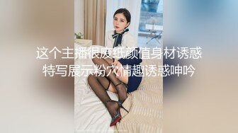 这个主播很废纸颜值身材诱惑特写展示粉穴情趣诱惑呻吟