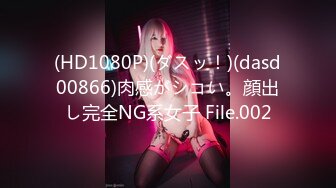 (HD1080P)(ダスッ！)(dasd00866)肉感がシコい。顔出し完全NG系女子 File.002