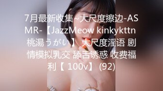 7月最新收集~大尺度擦边-ASMR-【JazzMeow kinkykttn 桃湯うがい】 大尺度淫语 剧情模拟乳交 舔舌诱惑 收费福利【 100v】 (92)