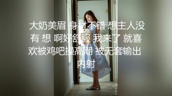  大奶美眉 身材不错 想主人没有 想 啊好舒服 我来了 就喜欢被鸡吧操高潮 被无套输出 内射