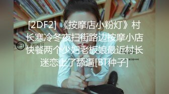 [2DF2] 《按摩店小粉灯》村长寒冷冬夜扫街路边按摩小店快餐两个少妇老板娘最近村长迷恋上了舔逼[BT种子]