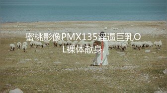 蜜桃影像PMX135淫逼巨乳OL裸体献身.