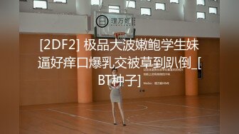 [2DF2] 极品大波嫩鲍学生妹逼好痒口爆乳交被草到趴倒_[BT种子]