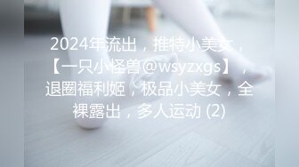 2024年流出，推特小美女，【一只小怪兽@wsyzxgs】，退圈福利姬，极品小美女，全裸露出，多人运动 (2)