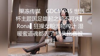 ✿果冻传媒✿ GDCM045 世界杯主题国足雄起之鸡不可失▌Rona▌狂操女粉尤物榨汁 湿暖蜜道魂都丢了 错失比赛被爆料