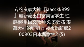 专约良家大神『jaacckk999』最新流出白富美留学生 性感模特 语文教师 众多骚婊 羡慕大神的钞能力 夜夜做新郎200903日本留学生2 (5)