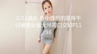 2/12最新 娇小性感的紧身牛仔裤美女被大吊哥口交VIP1196