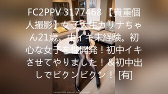 FC2PPV 3177468 【貴重個人撮影】女子大生カリナちゃん21歳。中イキ未経験。初心な女子を性開発！初中イキさせてやりました！＆初中出しでビクンビクン！ [有]