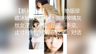 【新片速遞】 《最新购买㊙️大佬乱伦☛无水速递》海神亲大哥的骚逼老婆与大奶大屁股嫂子一步步踏上乱伦道路太猛避孕环顶错位弄伤鸡巴