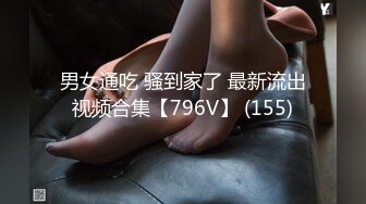 男女通吃 骚到家了 最新流出视频合集【796V】 (155)