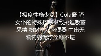 【极度性瘾少女】Cola酱 骚女仆的特殊按摩极致挑逗吸茎采精 粉嫩蜜穴肉便器 中出无套内射泥泞淫靡不堪