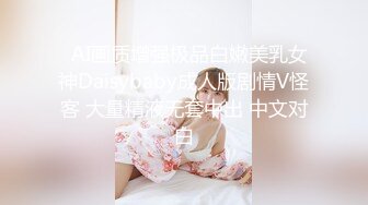   AI画质增强极品白嫩美乳女神Daisybaby成人版剧情V怪客 大量精液无套中出 中文对白