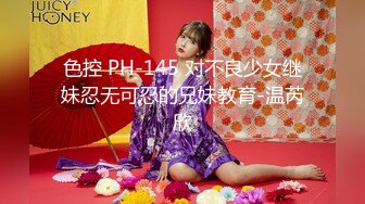 色控 PH-145 对不良少女继妹忍无可忍的兄妹教育-温芮欣