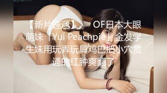 【新片速遞】   ✨OF日本大眼萌妹「Yui Peachpie」金发学生妹用玩弄玩具鸡巴把小穴贯通的红肿爽翻了