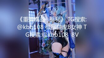 《重弹精品⭐福利》 TG搜索:@kbb108 极品白虎B女神 TG搜索:@kbb108  8V