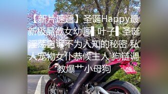 【新片速遞】圣诞Happy最新极品欲女幼师▌叶子▌圣诞淫荡自诉不为人知的秘密 私人宠物女仆恭候主人 狗链调教爆艹小母狗