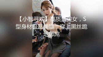 【小智寻欢】高质量美女，S型身材极品美腿，穿上黑丝跪地舔屌