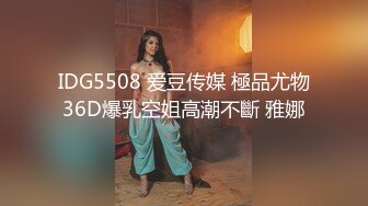 IDG5508 爱豆传媒 極品尤物36D爆乳空姐高潮不斷 雅娜