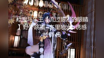 【新片速遞】【無水印原版---新片速遞】2022.5.30，【良家故事会】，密码房，重金套路，饥渴放荡判若两人，连续玩任意操