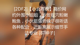 [2DF2]【小北寻欢】高价网约外围小姐姐，沙发抠穴粉嫩鲍鱼，小伙挺强势妹子很听话各种配合，近距离展示细节手法专业 [BT种子]