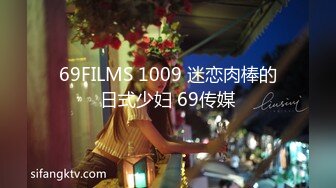 69FILMS 1009 迷恋肉棒的日式少妇 69传媒