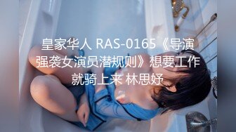 皇家华人 RAS-0165《导演强袭女演员潜规则》想要工作就骑上来 林思妤