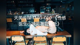 天美传媒 TMG-010 《性感医生小姨带著我破处》