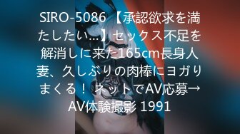 SIRO-5086 【承認欲求を満たしたい…】セックス不足を解消しに来た165cm長身人妻、久しぶりの肉棒にヨガりまくる！ ネットでAV応募→AV体験撮影 1991