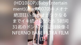 (HD1080P)(BabyEntertainment)(aran00070)キメオナ絶顶狂い 気がオカシクなるまでイキ続ける女たち 5时间31名のドンギマリ记録映像-INFERNO BABE ULTRA FILM-  (1)