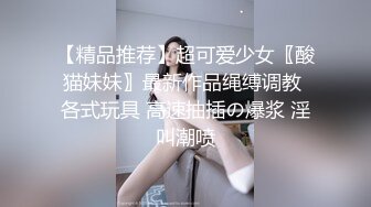 【精品推荐】超可爱少女〖酸猫妹妹〗最新作品绳缚调教 各式玩具 高速抽插の爆浆 淫叫潮喷