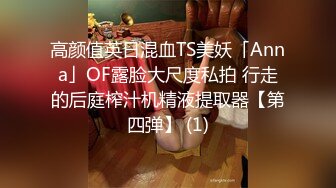 高颜值英日混血TS美妖「Anna」OF露脸大尺度私拍 行走的后庭榨汁机精液提取器【第四弹】 (1)