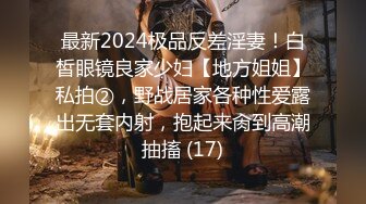 最新2024极品反差淫妻！白皙眼镜良家少妇【地方姐姐】私拍②，野战居家各种性爱露出无套内射，抱起来肏到高潮抽搐 (17)