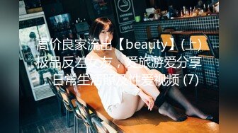 高价良家流出【beauty】(上)极品反差女友，爱旅游爱分享，日常生活照及性爱视频 (7)